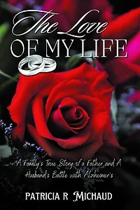 The Love of my Life: Family's True Story of a Father and Husband's Battle with Alzheimer's