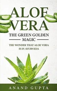 Aloe Vera: The Green Golden Magic: Wonder that Vera is Ayurveda