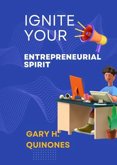 Ignite Your Entrepreneurial Spirit: From Idea to Launch, Mastering the Mindset, And Overcoming the Challenges of Entrepreneurship