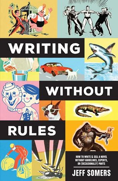 Writing Without Rules: How to Write & Sell a Novel Guidelines, Experts, or (Occasionally) Pants