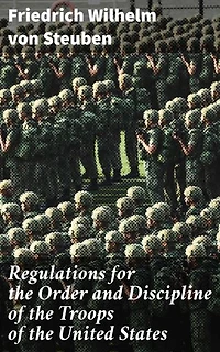 Regulations for the Order and Discipline of the Troops of the United States: Enriched edition. A Revolutionary Guide to Military Discipline and Tactics