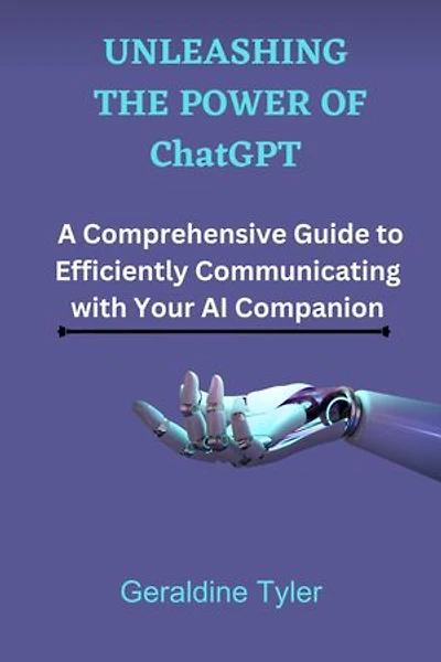 UNLEASHING THE POWER OF ChatGPT: A Comprehensive Guide to Efficiently Communicating with Your AI Companion