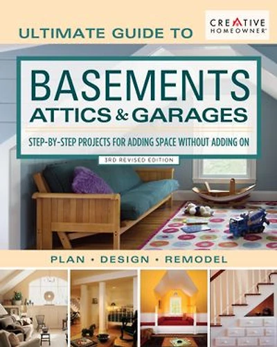 Ultimate Guide To  Basements, Attics & Garages, 3rd Revised Edition: Step-by-step Projects For Adding Space Without On