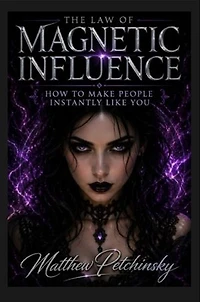 The Law of Magnetic Influence: How to Make People Instantly Like You