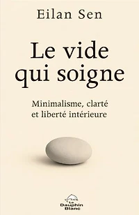 Le vide qui soigne: Minimalisme, clarté et liberté intérieure