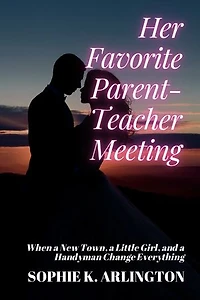 Her Favorite Parent-Teacher Meeting: When a New Town, a Little Girl, and a Handyman Change Everything