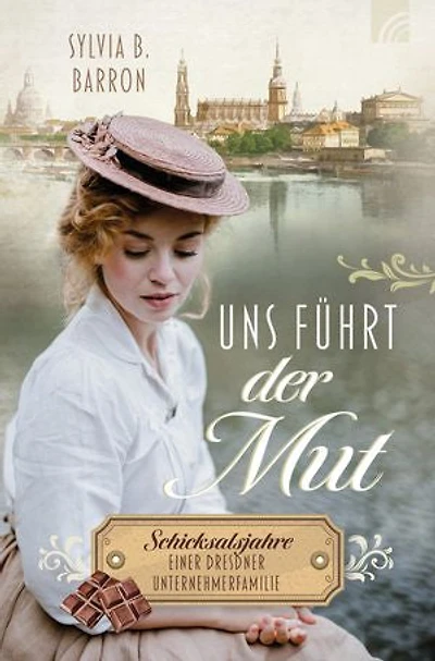 Uns führt der Mut: Schicksalsjahre einer Dresdner Unternehmerfamilie. Die Dresden-Saga, Band 1. 1932: Liebe zwischen Schokoladenformen, Hitler, Weltwirtschaftskrise und dem Glauben an die Wahrheit
