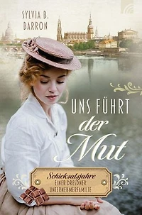 Uns führt der Mut: Schicksalsjahre einer Dresdner Unternehmerfamilie. Die Dresden-Saga, Band 1. 1932: Liebe zwischen Schokoladenformen, Hitler, Weltwirtschaftskrise und dem Glauben an die Wahrheit