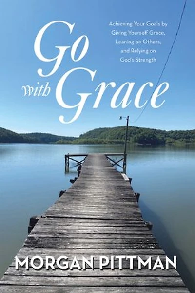Go with Grace: Achieving Your Goals by Giving Yourself Grace, Leaning on Others, and Relying God's Strength