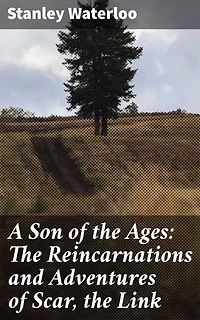 A Son of the Ages: The Reincarnations and Adventures of Scar, the Link: Enriched edition. A Story of Man From the Beginning