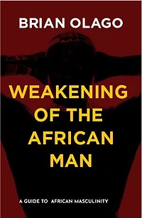 WEAKENING OF THE AFRICAN MAN: A Guide to African Masculinity