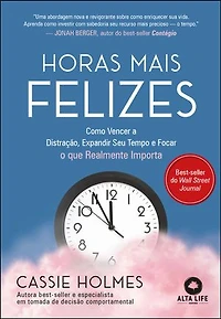 Horas mais felizes: como vencer a distração, expandir seu tempo e focar o que realmente importa