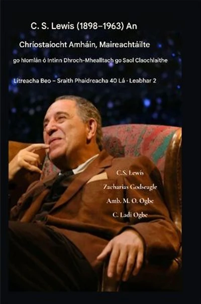CS Lewis (1898-1963) - An Chríostaíocht Amháin, Maireachtáilte go hIomlán: Ó Intinn Dhroch-Chúiseach go Saol Claochlaithe