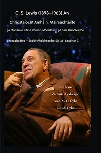 CS Lewis (1898-1963) - An Chríostaíocht Amháin, Maireachtáilte go hIomlán: Ó Intinn Dhroch-Chúiseach go Saol Claochlaithe