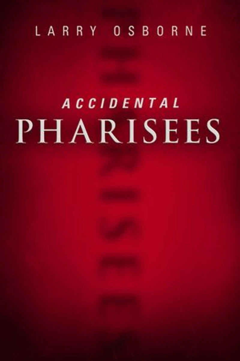 Accidental Pharisees: Avoiding Pride, Exclusivity, And The Other Dangers Of Overzealous Faith