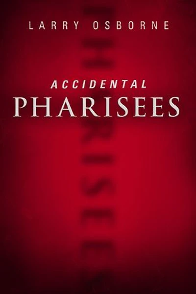 Accidental Pharisees: Avoiding Pride, Exclusivity, And The Other Dangers Of Overzealous Faith