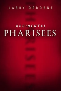 Accidental Pharisees: Avoiding Pride, Exclusivity, And The Other Dangers Of Overzealous Faith