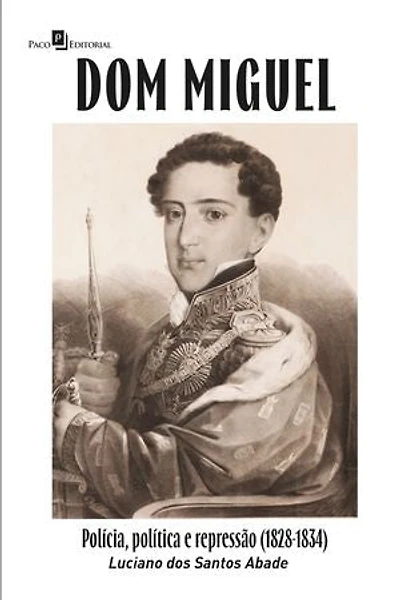 Dom Miguel: Polícia, política e repressão (1828-1834)