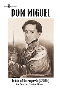 Dom Miguel: Polícia, política e repressão (1828-1834)