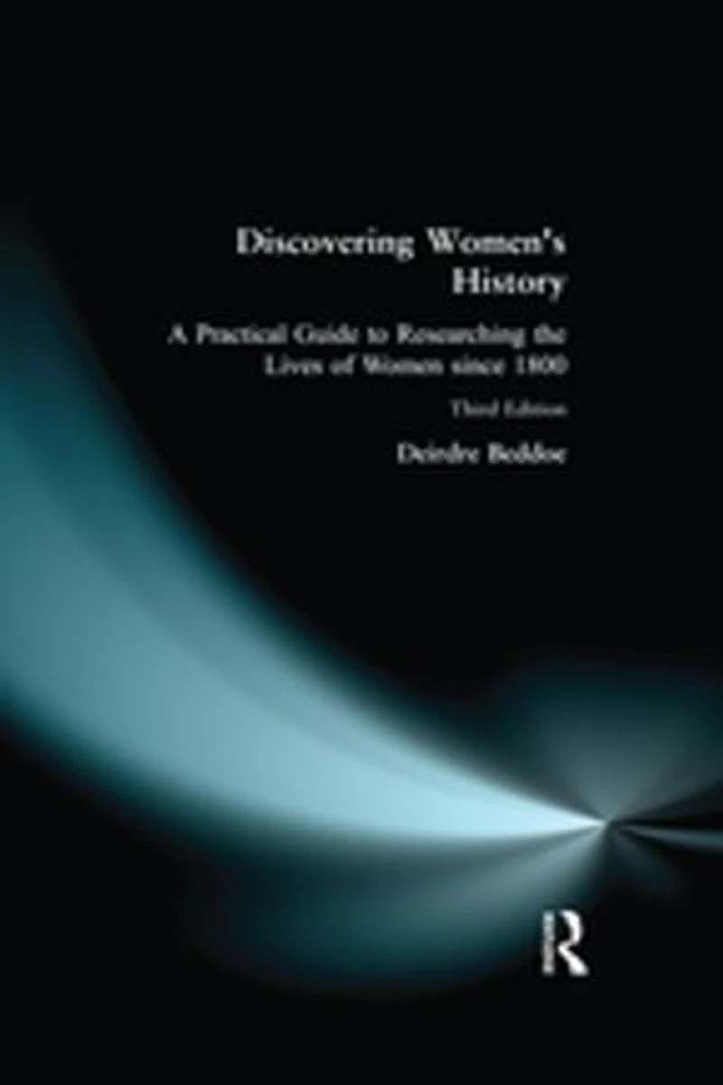 Discovering Women's History: A Practical Guide To Researching The Lives Of Women Since 1800