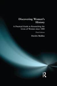 Discovering Women's History: A Practical Guide To Researching The Lives Of Women Since 1800
