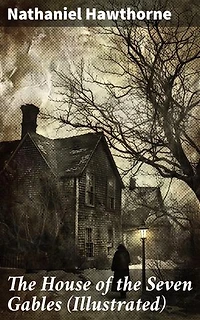 The House of the Seven Gables (Illustrated): Enriched edition. Historical Novel about Salem Witch Trials