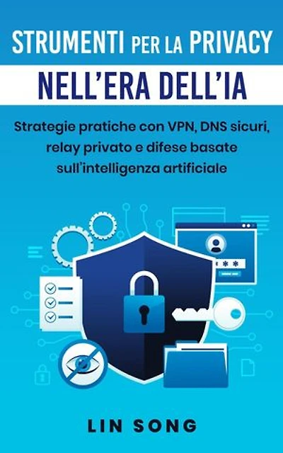 Strumenti per la privacy nell'era dell'IA: Strategie pratiche con VPN, DNS sicuri, relay privato e difese basate sull'intelligenza artificiale: Crea la tua VPN