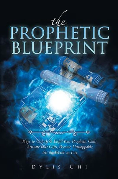 the Prophetic Blueprint: Keys to Unlock & Fulfil Your Call, Activate Gifts, Become Unstoppable, Set World on Fire