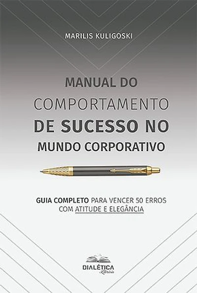 Manual do Comportamento de Sucesso no Mundo Corporativo: guia completo para vencer 50 erros com atitude e elegância