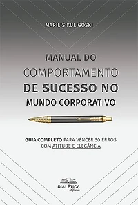 Manual do Comportamento de Sucesso no Mundo Corporativo: guia completo para vencer 50 erros com atitude e elegância