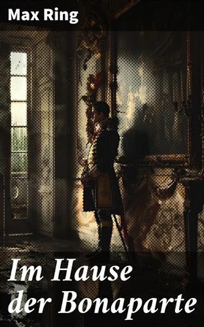 Im Hause der Bonaparte: Imperatorische Intrigen und dynastische Dramen im 19. Jahrhundert