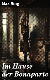 Im Hause der Bonaparte: Imperatorische Intrigen und dynastische Dramen im 19. Jahrhundert