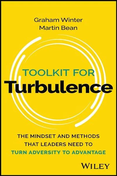 Toolkit for Turbulence: The Mindset and Methods That Leaders Need to Turn Adversity Advantage