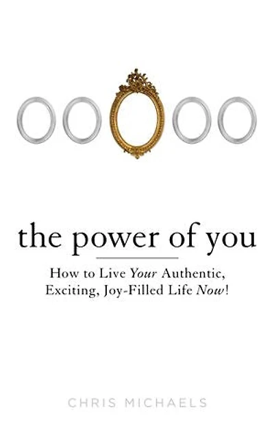 The Power of You: How to Live Your Authentic, Exciting, Joy-Filled Life Now!