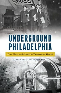 Underground Philadelphia: From Caves and Canals to Tunnels Transit