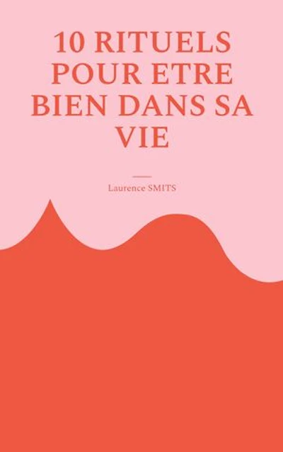 10 rituels pour être bien dans sa vie: Comment les habitudes saines peuvent vous aider à évoluer