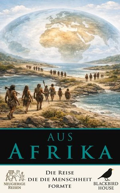 Aus Afrika: Die Reise, die die Menschheit formte: Wie frühe Menschen Afrika verließen und sich über die Welt ausbreiteten