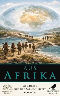 Aus Afrika: Die Reise, die die Menschheit formte: Wie frühe Menschen Afrika verließen und sich über die Welt ausbreiteten