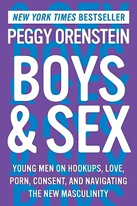 Boys & Sex: Young Men on Hookups, Love, Porn, Consent, and Navigating the New Masculinity