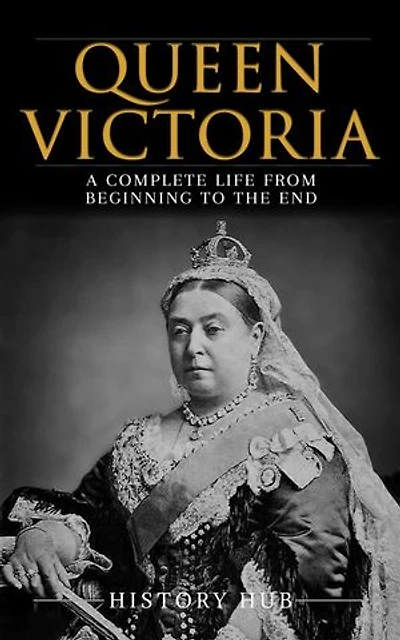 Queen Victoria: A Complete Life from Beginning to the End