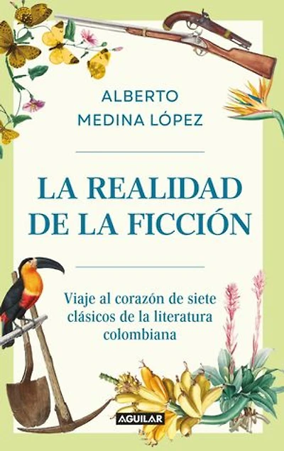 La realidad de la ficción: Viaje al corazón de siete clásicos de la literatura colombiana