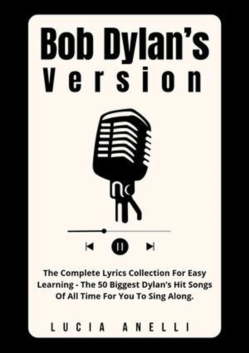 Bob Dylan’s Version: The Complete Lyrics Collection For Easy Learning - The 50 Biggest Dylan’s Hit Songs Of All Time For You To Sing Along.