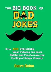 Big Book Of Dad Jokes: Over 600 Unbreakable Groan inducing one liners, Riddles and Puns to make you the King of Subpar Comedy