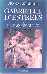 Gabrielle d'Estrées ou la passion du Roi