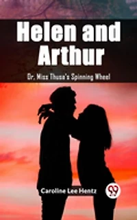 Helen and Arthur Or, Miss Thusa's Spinning Wheel