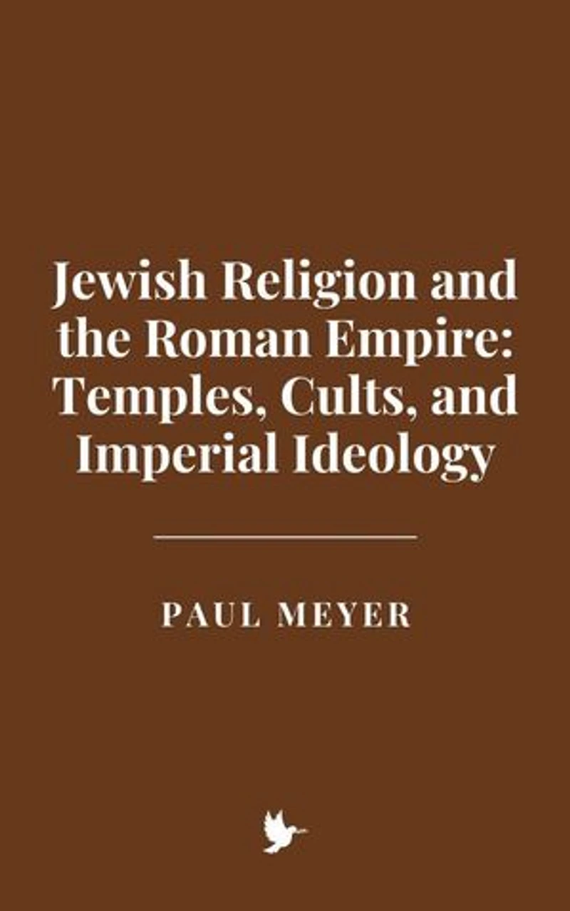 Jewish Religion and the Roman Empire: Temples, Cults, and Imperial Ideology