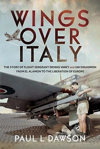 Wings Over Italy: the Story of Flight Sergeant Dennis Varey and 260 Squadron from El Alamein to Liberation Europe