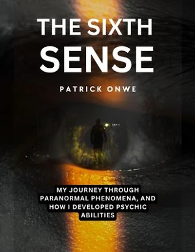 The Sixth Sense: My Journey Through Paranormal Phenomena, and How I Developed Psychic Abilities