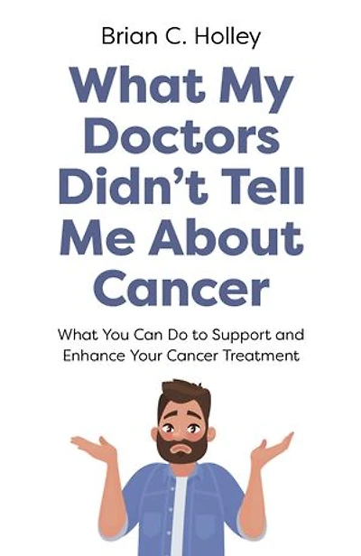 What My Doctors Didn't Tell Me About Cancer: You Can Do to Support and Enhance Your Cancer Treatment
