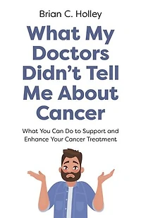 What My Doctors Didn't Tell Me About Cancer: You Can Do to Support and Enhance Your Cancer Treatment